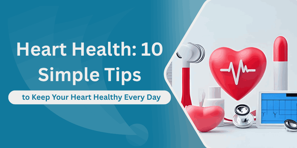 Heart Health 10 Simple Ways to Keep Your Heart Healthy Every Day​